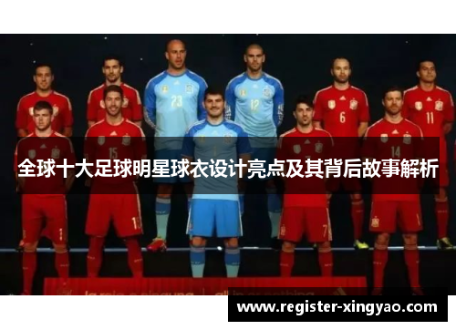 全球十大足球明星球衣设计亮点及其背后故事解析
