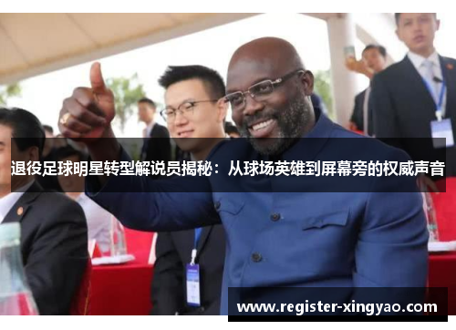 退役足球明星转型解说员揭秘：从球场英雄到屏幕旁的权威声音