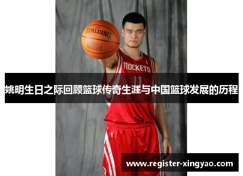 姚明生日之际回顾篮球传奇生涯与中国篮球发展的历程