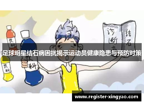 足球明星结石病困扰揭示运动员健康隐患与预防对策