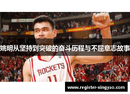 姚明从坚持到突破的奋斗历程与不屈意志故事