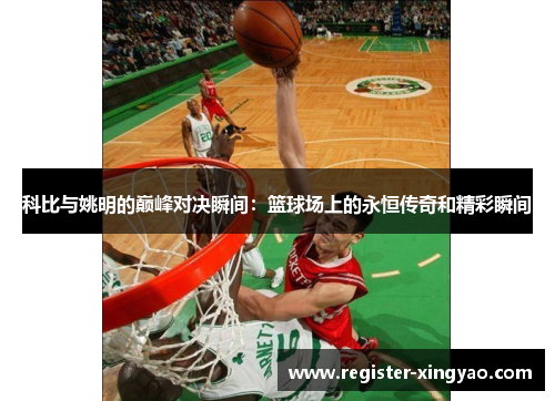 科比与姚明的巅峰对决瞬间：篮球场上的永恒传奇和精彩瞬间