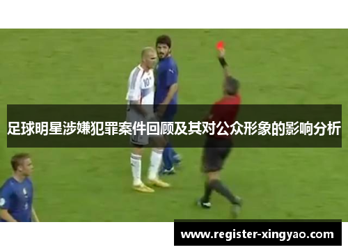 足球明星涉嫌犯罪案件回顾及其对公众形象的影响分析