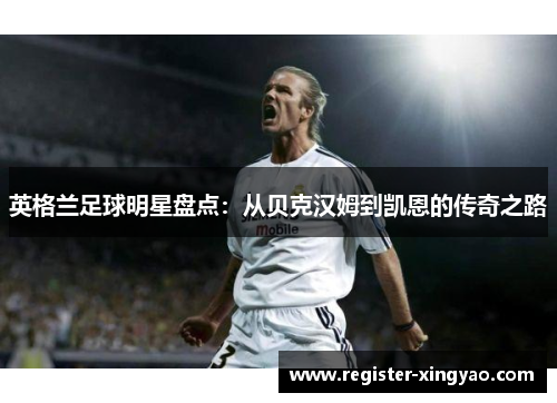 英格兰足球明星盘点：从贝克汉姆到凯恩的传奇之路