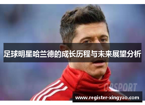 足球明星哈兰德的成长历程与未来展望分析