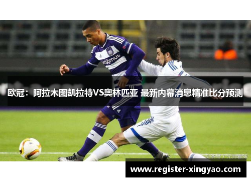 欧冠：阿拉木图凯拉特VS奥林匹亚 最新内幕消息精准比分预测