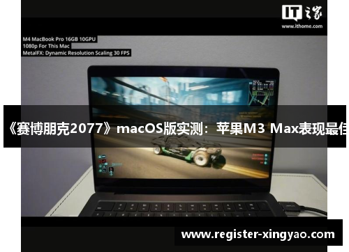 《赛博朋克2077》macOS版实测：苹果M3 Max表现最佳