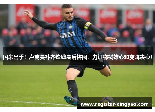 国米出手！卢克曼补齐锋线最后拼图，力证橡树雄心和变阵决心！